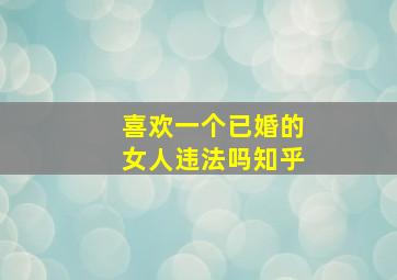 喜欢一个已婚的女人违法吗知乎