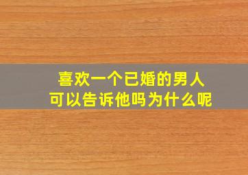 喜欢一个已婚的男人可以告诉他吗为什么呢