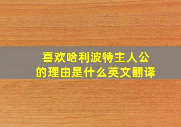 喜欢哈利波特主人公的理由是什么英文翻译