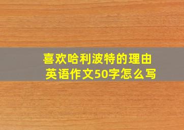 喜欢哈利波特的理由英语作文50字怎么写