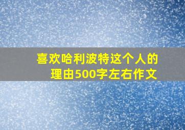 喜欢哈利波特这个人的理由500字左右作文