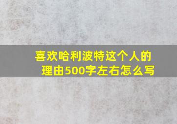 喜欢哈利波特这个人的理由500字左右怎么写