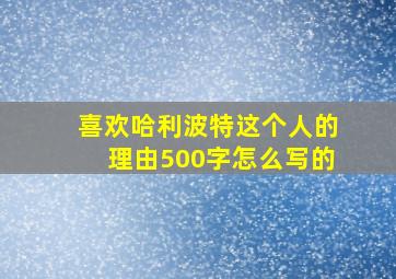 喜欢哈利波特这个人的理由500字怎么写的