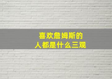 喜欢詹姆斯的人都是什么三观