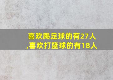 喜欢踢足球的有27人,喜欢打篮球的有18人