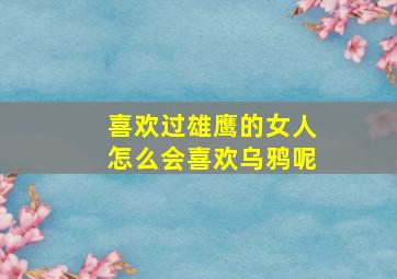 喜欢过雄鹰的女人怎么会喜欢乌鸦呢