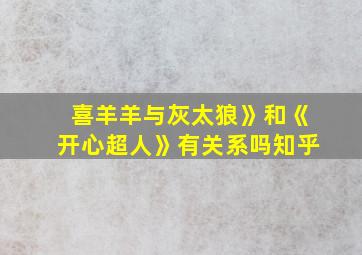 喜羊羊与灰太狼》和《开心超人》有关系吗知乎