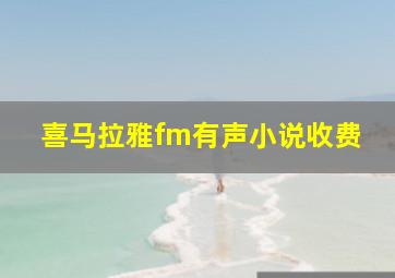 喜马拉雅fm有声小说收费