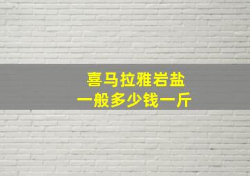 喜马拉雅岩盐一般多少钱一斤