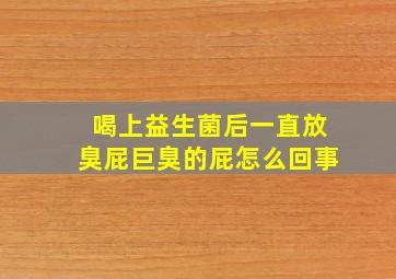 喝上益生菌后一直放臭屁巨臭的屁怎么回事