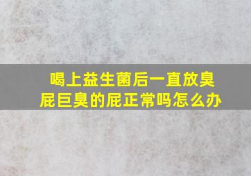 喝上益生菌后一直放臭屁巨臭的屁正常吗怎么办