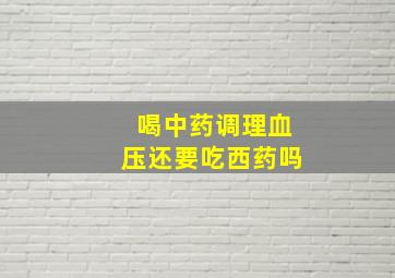 喝中药调理血压还要吃西药吗