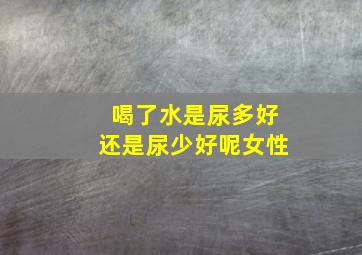 喝了水是尿多好还是尿少好呢女性