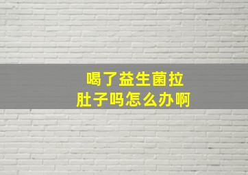 喝了益生菌拉肚子吗怎么办啊