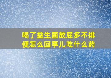 喝了益生菌放屁多不排便怎么回事儿吃什么药