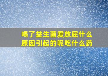 喝了益生菌爱放屁什么原因引起的呢吃什么药