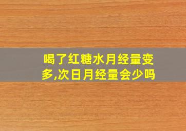 喝了红糖水月经量变多,次日月经量会少吗