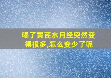 喝了黄芪水月经突然变得很多,怎么变少了呢