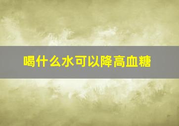 喝什么水可以降高血糖