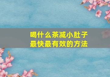 喝什么茶减小肚子最快最有效的方法