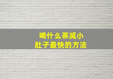 喝什么茶减小肚子最快的方法