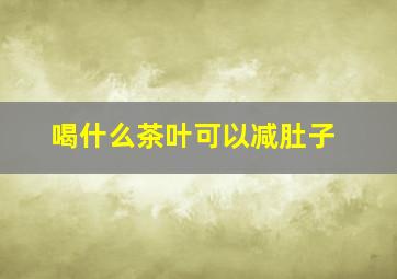 喝什么茶叶可以减肚子