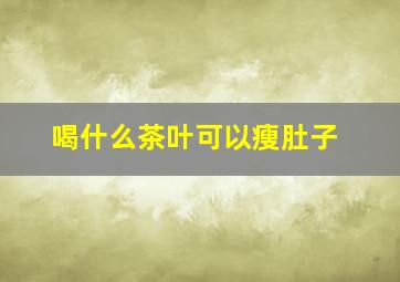 喝什么茶叶可以瘦肚子