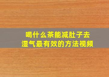 喝什么茶能减肚子去湿气最有效的方法视频