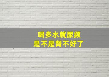 喝多水就尿频是不是肾不好了