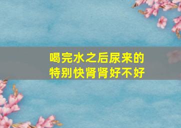 喝完水之后尿来的特别快肾肾好不好