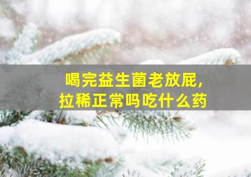 喝完益生菌老放屁,拉稀正常吗吃什么药