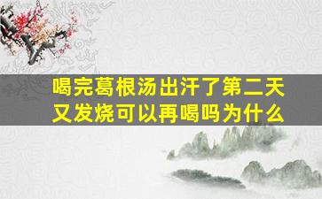 喝完葛根汤出汗了第二天又发烧可以再喝吗为什么