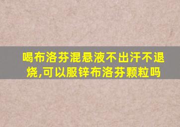 喝布洛芬混悬液不出汗不退烧,可以服锌布洛芬颗粒吗