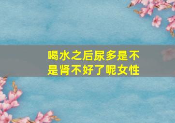 喝水之后尿多是不是肾不好了呢女性