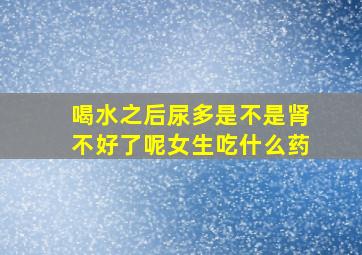 喝水之后尿多是不是肾不好了呢女生吃什么药