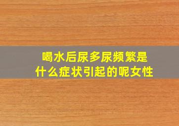 喝水后尿多尿频繁是什么症状引起的呢女性