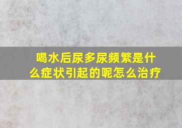 喝水后尿多尿频繁是什么症状引起的呢怎么治疗