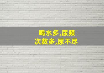 喝水多,尿频次数多,尿不尽