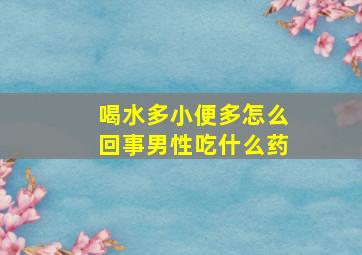 喝水多小便多怎么回事男性吃什么药