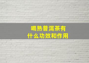 喝熟普洱茶有什么功效和作用