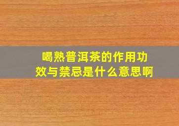 喝熟普洱茶的作用功效与禁忌是什么意思啊