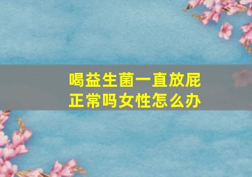 喝益生菌一直放屁正常吗女性怎么办