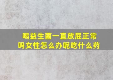 喝益生菌一直放屁正常吗女性怎么办呢吃什么药