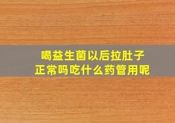 喝益生菌以后拉肚子正常吗吃什么药管用呢