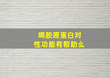 喝胶原蛋白对性功能有帮助么