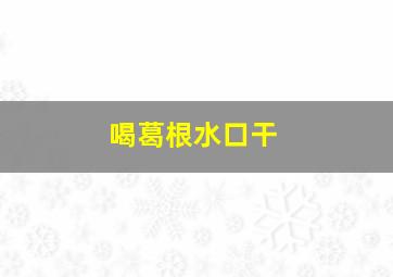 喝葛根水口干