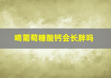 喝葡萄糖酸钙会长胖吗