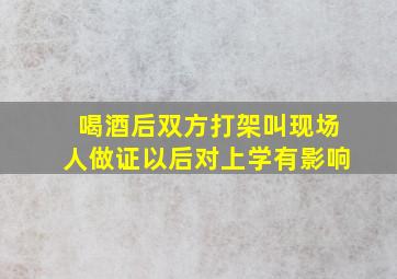 喝酒后双方打架叫现场人做证以后对上学有影响