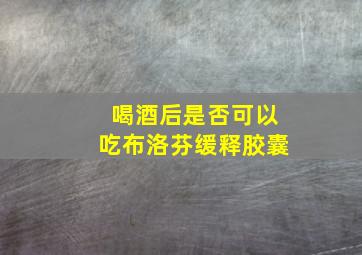 喝酒后是否可以吃布洛芬缓释胶囊