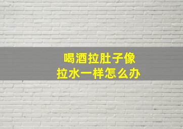 喝酒拉肚子像拉水一样怎么办